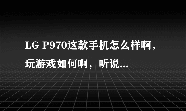 LG P970这款手机怎么样啊，玩游戏如何啊，听说他的CPU不怎么样啊？