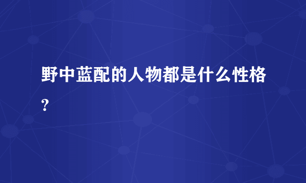 野中蓝配的人物都是什么性格?