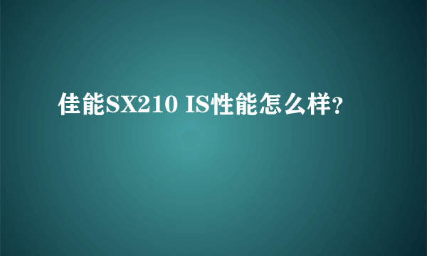 佳能SX210 IS性能怎么样？