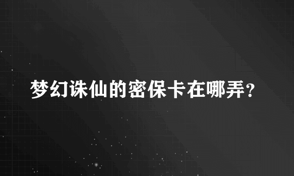 梦幻诛仙的密保卡在哪弄？