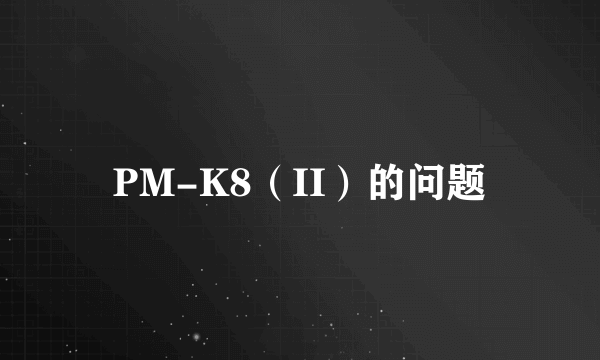 PM-K8（II）的问题