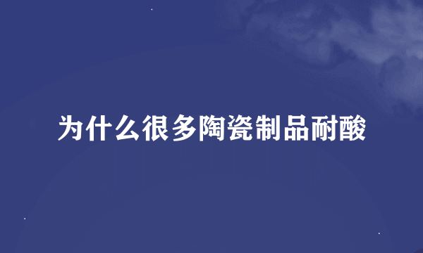 为什么很多陶瓷制品耐酸