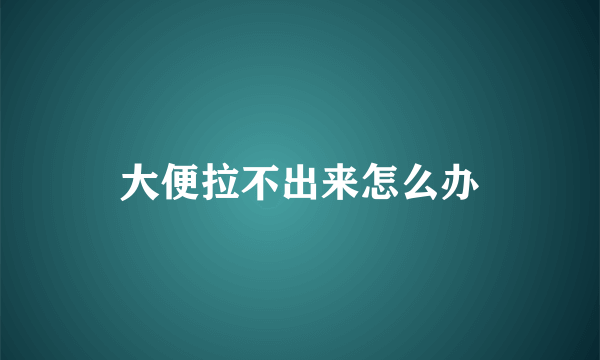 大便拉不出来怎么办