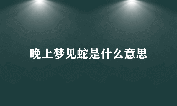 晚上梦见蛇是什么意思