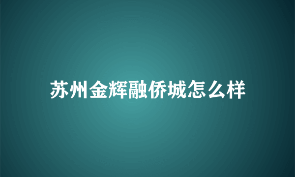 苏州金辉融侨城怎么样