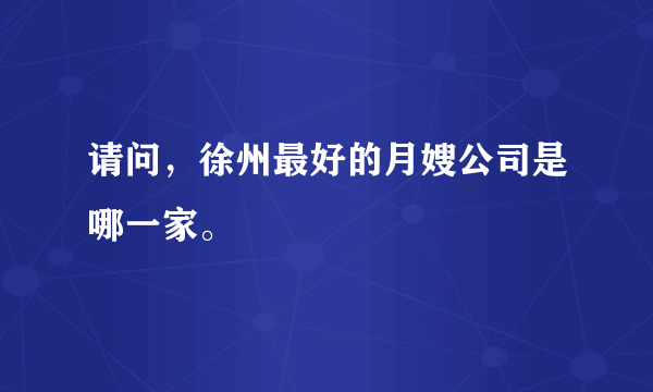 请问，徐州最好的月嫂公司是哪一家。