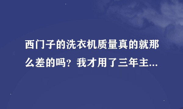 西门子的洗衣机质量真的就那么差的吗？我才用了三年主板就坏了。