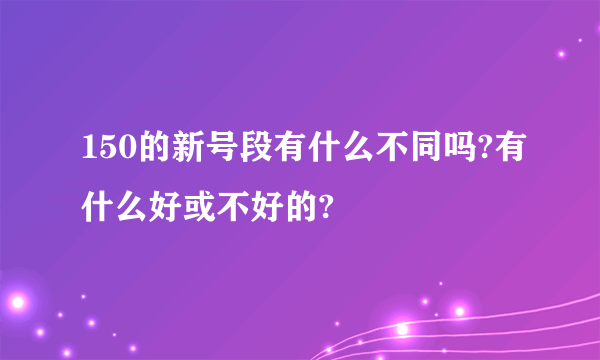 150的新号段有什么不同吗?有什么好或不好的?