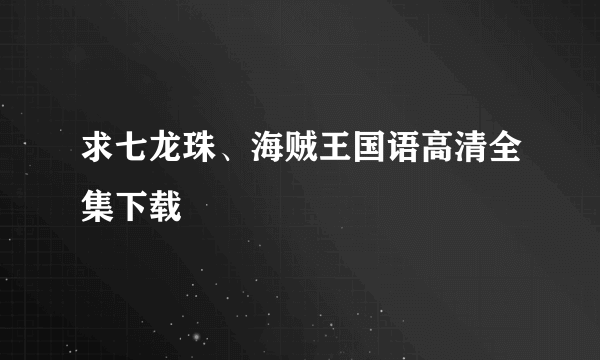 求七龙珠、海贼王国语高清全集下载