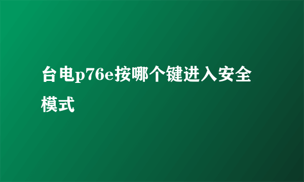 台电p76e按哪个键进入安全模式