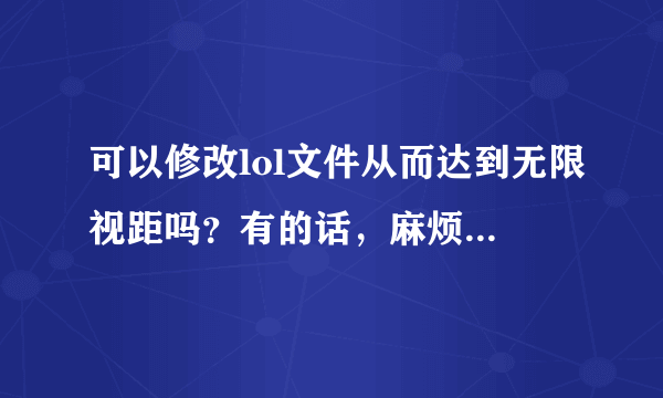 可以修改lol文件从而达到无限视距吗？有的话，麻烦告诉哦一下方法。谢谢。