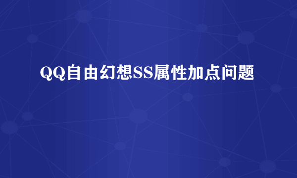 QQ自由幻想SS属性加点问题