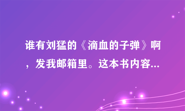 谁有刘猛的《滴血的子弹》啊，发我邮箱里。这本书内容大概是什么，好看不。