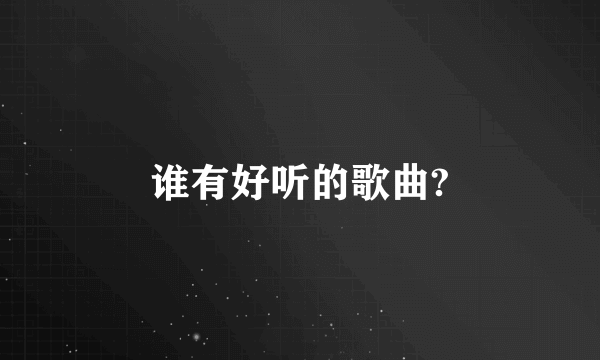 谁有好听的歌曲?