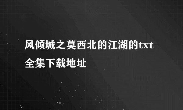 风倾城之莫西北的江湖的txt全集下载地址