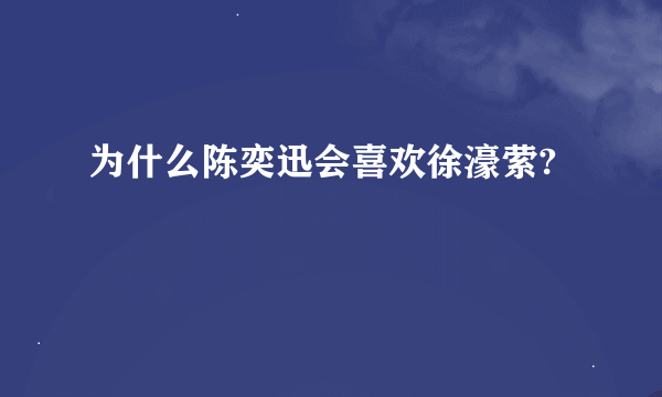 为什么陈奕迅会喜欢徐濠萦?