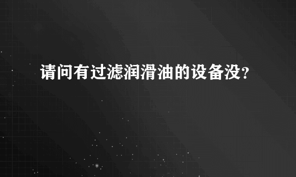 请问有过滤润滑油的设备没？