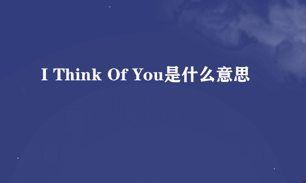 I Think Of You是什么意思