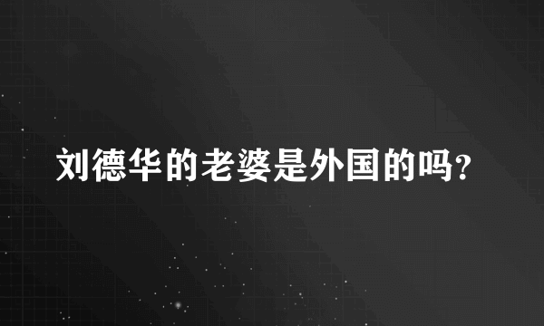 刘德华的老婆是外国的吗？