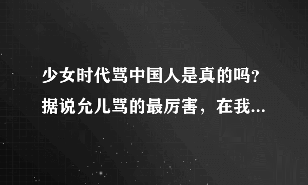 少女时代骂中国人是真的吗？据说允儿骂的最厉害，在我心中的美好形象都毁了-_-||