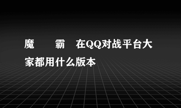 魔獸爭霸現在QQ对战平台大家都用什么版本