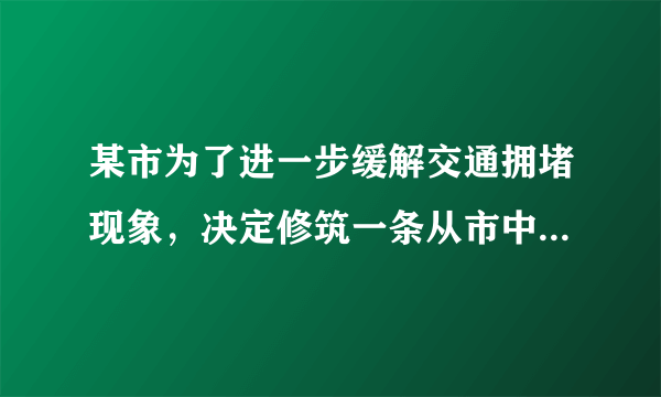 某市为了进一步缓解交通拥堵现象，决定修筑一条从市中心到飞机场的轻轨铁路。为使工程能提前三个月完成，