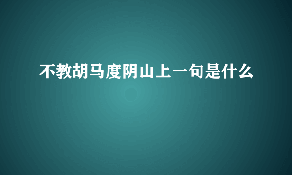 不教胡马度阴山上一句是什么