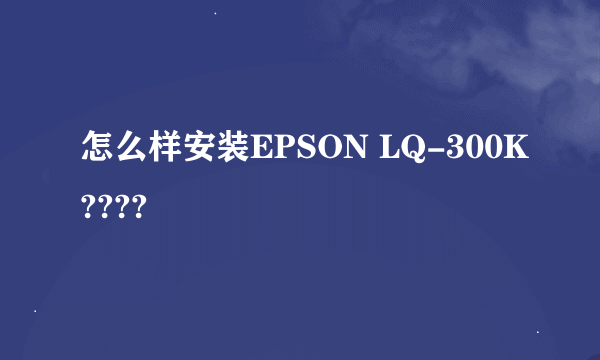 怎么样安装EPSON LQ-300K????