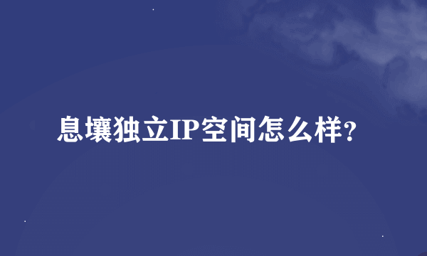 息壤独立IP空间怎么样？