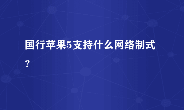 国行苹果5支持什么网络制式？