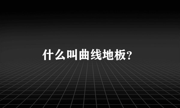 什么叫曲线地板？