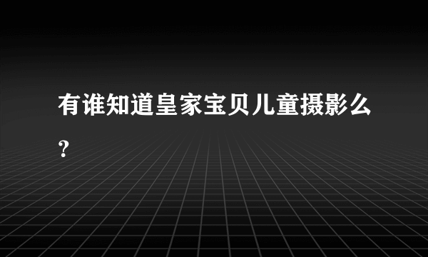 有谁知道皇家宝贝儿童摄影么？