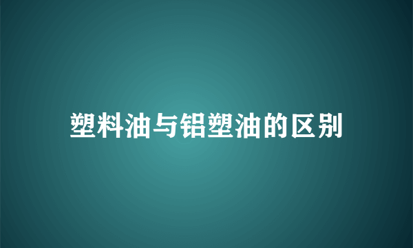 塑料油与铝塑油的区别