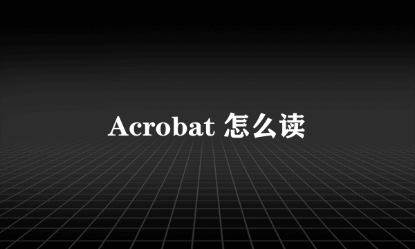 Acrobat 怎么读