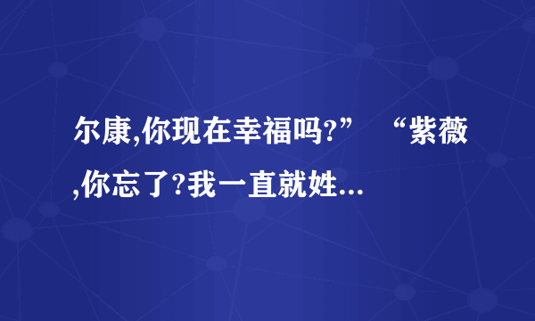 尔康,你现在幸福吗?” “紫薇,你忘了?我一直就姓福啊!这句话是什么意思啊？“姓福 ”？