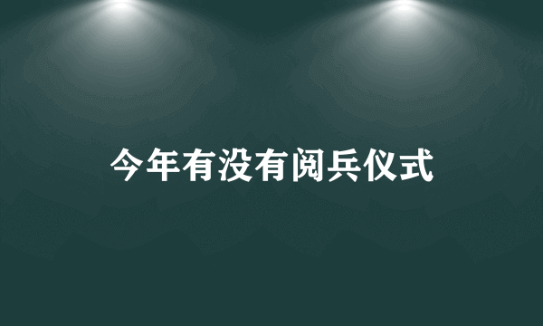 今年有没有阅兵仪式