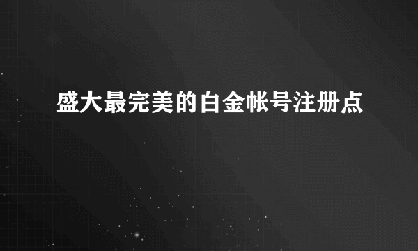 盛大最完美的白金帐号注册点