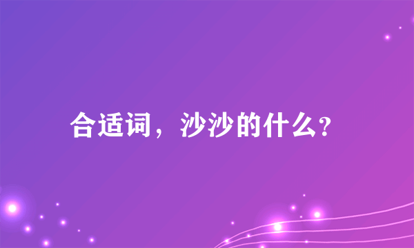 合适词，沙沙的什么？