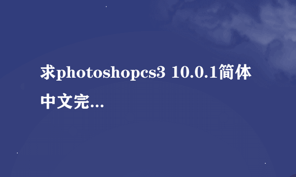 求photoshopcs3 10.0.1简体中文完全版下载