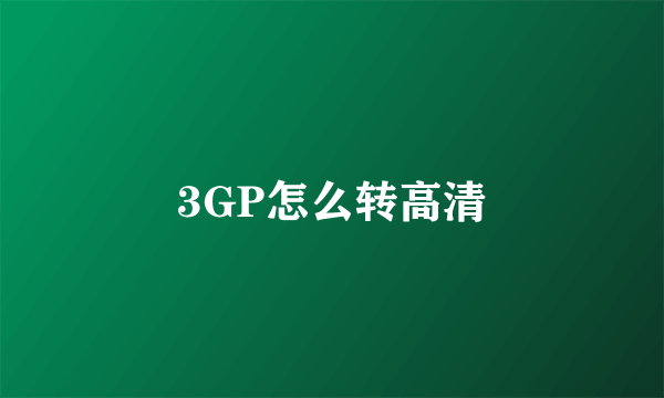 3GP怎么转高清