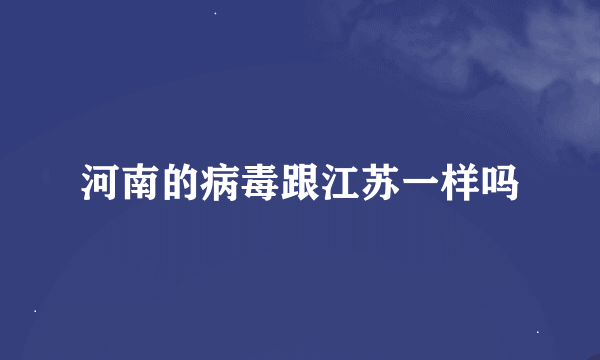 河南的病毒跟江苏一样吗