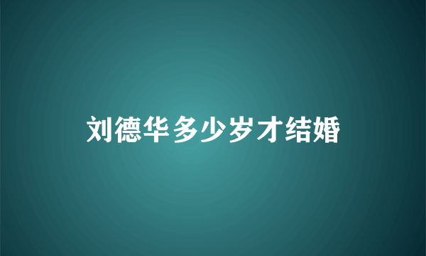 刘德华多少岁才结婚