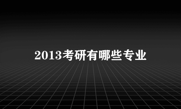 2013考研有哪些专业