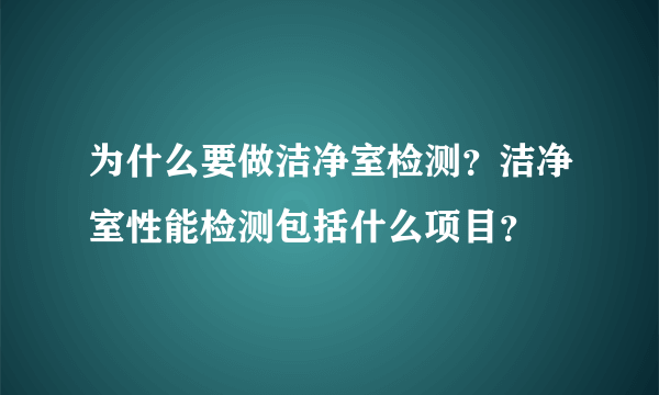 为什么要做洁净室检测？洁净室性能检测包括什么项目？