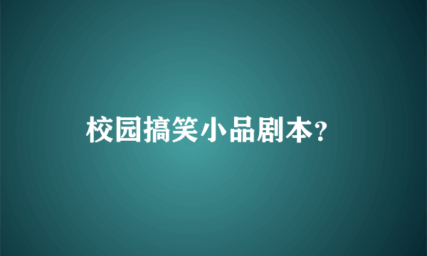 校园搞笑小品剧本？