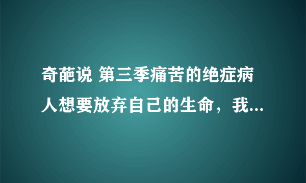 奇葩说 第三季痛苦的绝症病人想要放弃自己的生命，我该不该鼓励他撑下去