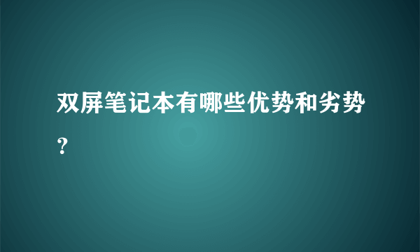 双屏笔记本有哪些优势和劣势？