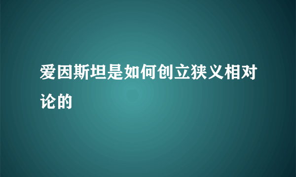 爱因斯坦是如何创立狭义相对论的