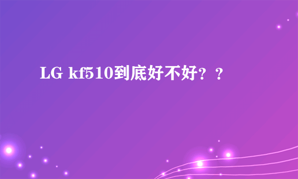 LG kf510到底好不好？？