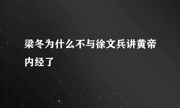 梁冬为什么不与徐文兵讲黄帝内经了